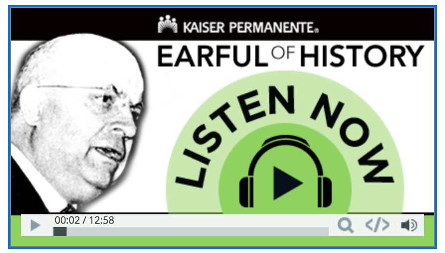 Text: 'Kaiser Permanente Earful of History podcast - Listen Now' with image of Henry J. Kaiser